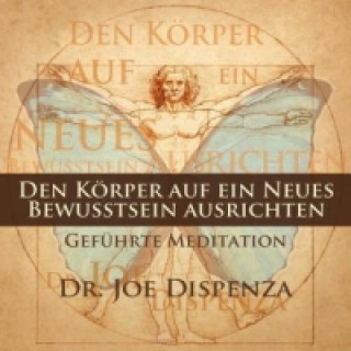 Аудио Den Körper auf ein neues Bewusstsein ausrichten, 1 Audio-CD Joe Dispenza