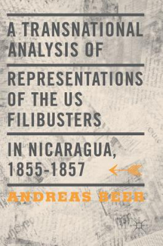 Kniha Transnational Analysis of Representations of the US Filibusters in Nicaragua, 1855-1857 Andreas Beer