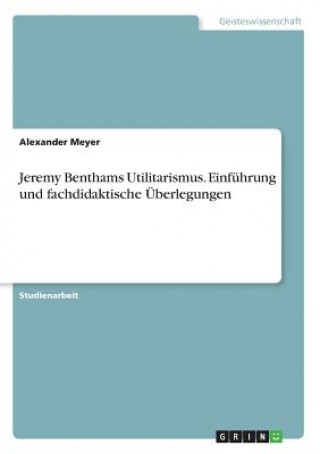 Kniha Jeremy Benthams Utilitarismus. Einführung und fachdidaktische Überlegungen Alexander Meyer