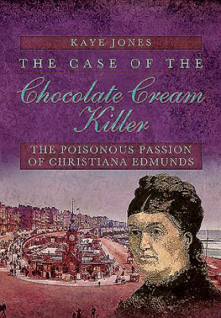 Carte Case of the Chocolate Cream Killer: The Poisonous Passion of Christiana Edmunds Kaye Jones