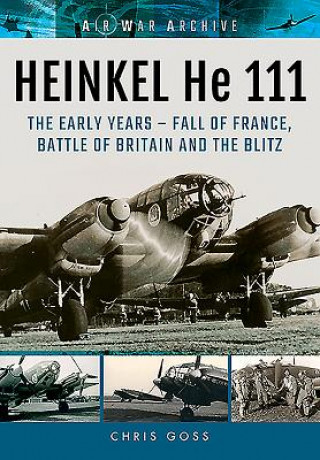 Könyv Heinkel He 111: The Early Years - Fall of France, Battle of Britain and the Blitz Chris Goss