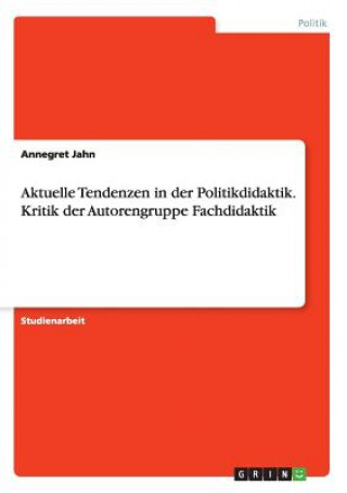 Könyv Aktuelle Tendenzen in der Politikdidaktik. Kritik der Autorengruppe Fachdidaktik Annegret Jahn