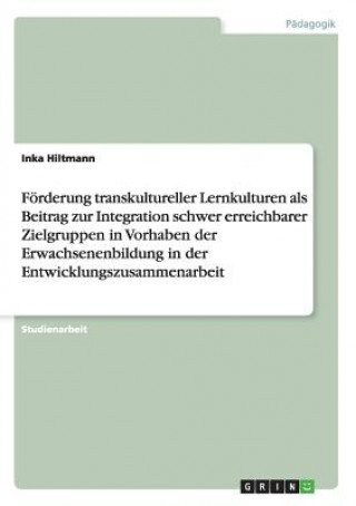 Książka Foerderung transkultureller Lernkulturen als Beitrag zur Integration schwer erreichbarer Zielgruppen in Vorhaben der Erwachsenenbildung in der Entwick Inka Hiltmann