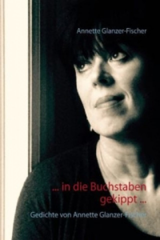 Kniha ... In die Buchstaben gekippt ... Annette Glanzer-Fischer