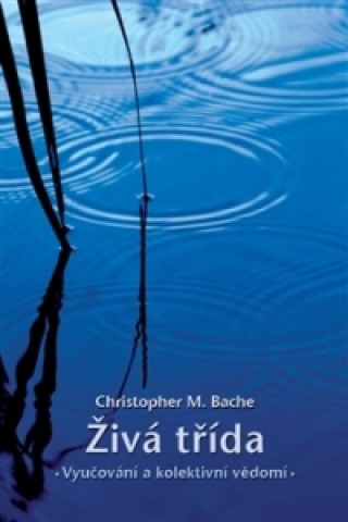 Książka Živá třída: Vyučování a kolektivní vědomí Christopher M. Bache