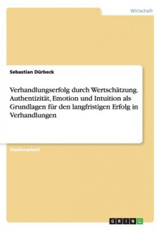 Livre Verhandlungserfolg durch Wertschätzung. Authentizität, Emotion und Intuition als Grundlagen für den langfristigen Erfolg in Verhandlungen Sebastian Dürbeck