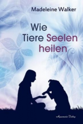 Kniha Wie Tiere Seelen heilen Madeleine Walker