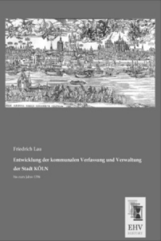 Knjiga Entwicklung der kommunalen Verfassung und Verwaltung der Stadt KÖLN Friedrich Lau