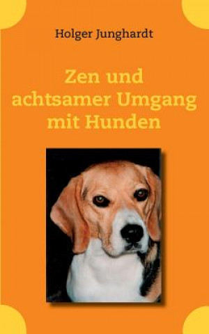 Kniha Zen und achtsamer Umgang mit Hunden Holger Junghardt