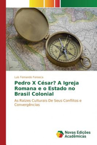Carte Pedro X Cesar? A Igreja Romana e o Estado no Brasil Colonial Fonseca Luis Fernando