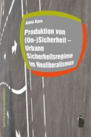 Könyv Produktion von (Un-)Sicherheit - Urbane Sicherheitsregime im Neoliberalismus Anna Kern