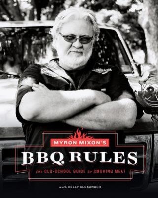 Könyv Myron Mixon's BBQ Rules: The Old-School Guide to Smoking Meat Myron Mixon