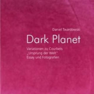 Könyv Dark Planet. Variationen zu Courbets Ursprung der Welt Daniel Twardowski