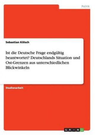 Buch Ist die Deutsche Frage endgultig beantwortet? Deutschlands Situation und Ost-Grenzen aus unterschiedlichen Blickwinkeln Sebastian Kolsch