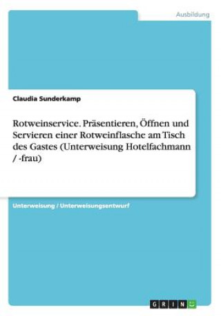 Книга Rotweinservice. Präsentieren, Öffnen und Servieren einer Rotweinflasche am Tisch des Gastes (Unterweisung Hotelfachmann / -frau) Claudia Sunderkamp