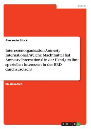 Książka Interessenorganisation Amnesty International. Welche Machtmittel hat Amnesty International in der Hand, um ihre speziellen Interessen in der BRD durch Alexander Stock