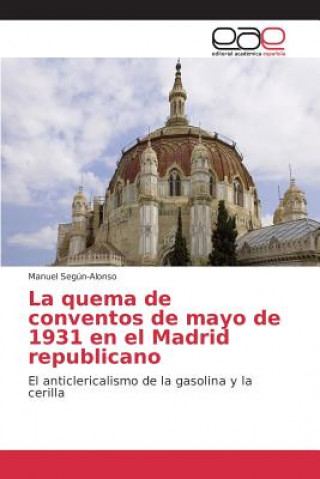 Knjiga quema de conventos de mayo de 1931 en el Madrid republicano Segun-Alonso Manuel