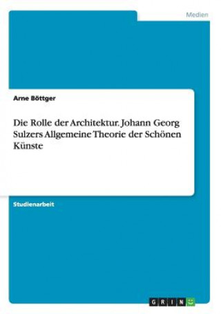 Kniha Rolle der Architektur. Johann Georg Sulzers Allgemeine Theorie der Schoenen Kunste Arne Böttger