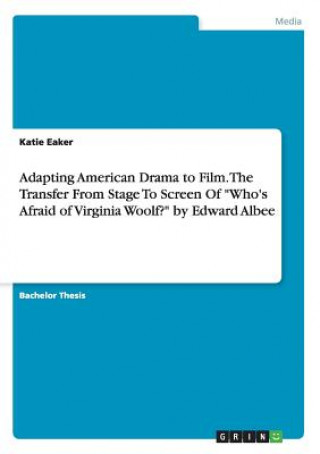 Kniha Adapting American Drama to Film. The Transfer From Stage To Screen Of Who's Afraid of Virginia Woolf? by Edward Albee Katie Eaker