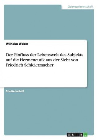 Carte Einfluss der Lebenswelt des Subjekts auf die Hermeneutik aus der Sicht von Friedrich Schleiermacher Wilhelm Weber