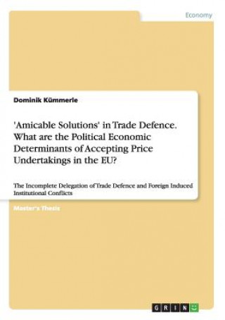 Könyv 'Amicable Solutions' in Trade Defence. What are the Political Economic Determinants of Accepting Price Undertakings in the EU? Dominik Kümmerle