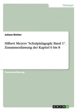 Könyv Hilbert Meyers "Schulpädagogik: Band 1". Zusammenfassung der Kapitel 6 bis 8 Juliane Richter