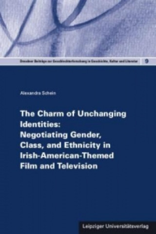 Könyv The Charm of Unchanging Identities: Negotiating Gender, Class, and Ethnicity in Irish-American-Themed Film and Television Alexandra Schein