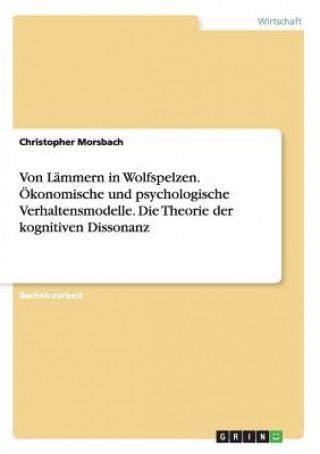 Knjiga Von Lammern in Wolfspelzen. OEkonomische und psychologische Verhaltensmodelle. Die Theorie der kognitiven Dissonanz Christopher Morsbach