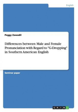 Kniha Differences between Male and Female Pronunciation with Regard to G-Dropping in Southern American English Peggy Zawadil