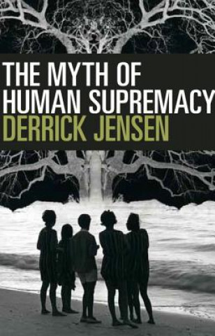 Könyv Myth Of Human Supremacy Derrick Jensen