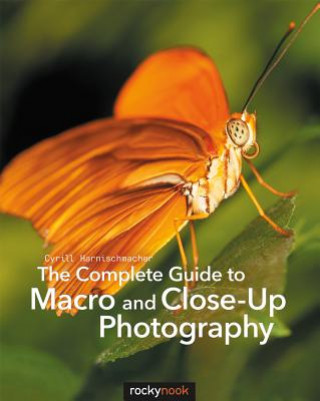 Kniha Complete Guide to Macro and Close-Up Photography Cyril Harnischmacher