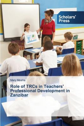 Kniha Role of TRCs in Teachers' Professional Development in Zanzibar Mosha Mary