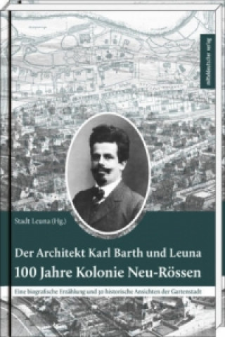 Libro Der Architekt Karl Barth und Leuna - 100 Jahre Kolonie Neu-Rössen Stadt Leuna