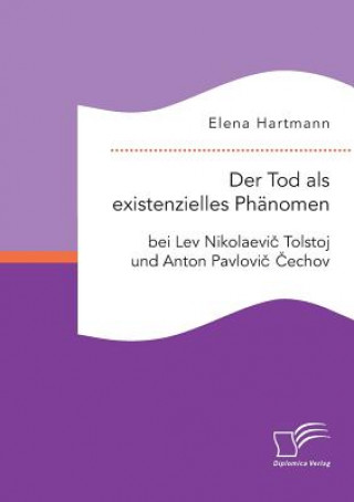 Carte Tod als existenzielles Phanomen bei Lev Nikolaevi&#269; Tolstoj und Anton Pavlovi&#269; &#268;echov Elena Hartmann