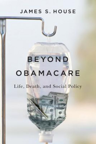 Könyv Beyond Obamacare: Life, Death, and Social Policy James S House