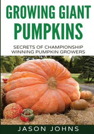 Buch Growing Giant Pumpkins - How To Grow Massive Pumpkins At Home Jason Johns