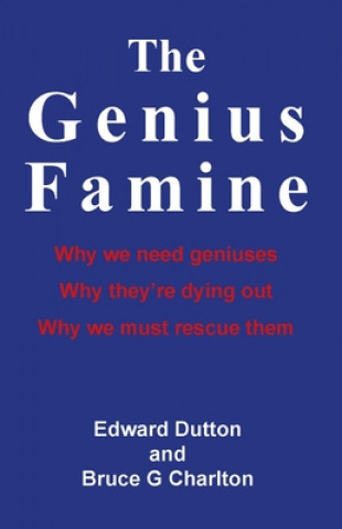 Könyv Genius Famine: Why We Need Geniuses, Why They're Dying Out, Why We Must Rescue Them Edward Dutton