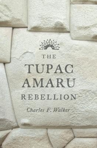 Kniha Tupac Amaru Rebellion Charles F. Walker