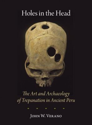Kniha Holes in the Head - The Art and Archaeology of Trepanation in Ancient Peru John W. Verano