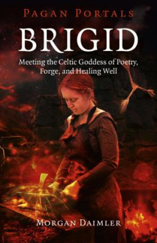 Carte Pagan Portals - Brigid - Meeting the Celtic Goddess of Poetry, Forge, and Healing Well Morgan Daimler