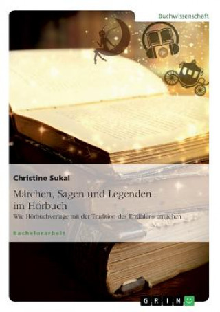 Książka Marchen, Sagen und Legenden im Hoerbuch. Wie Hoerbuchverlage mit der Tradition des Erzahlens umgehen Christine Sukal