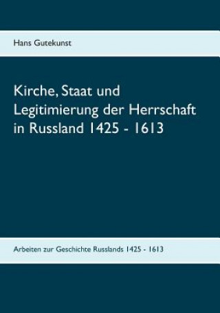 Könyv Kirche, Staat und Legitimierung der Herrschaft in Russland 1425 - 1613 Hans Gutekunst