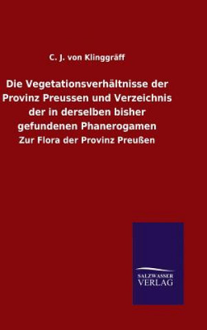 Könyv Vegetationsverhaltnisse der Provinz Preussen und Verzeichnis der in derselben bisher gefundenen Phanerogamen C J Von Klinggraff