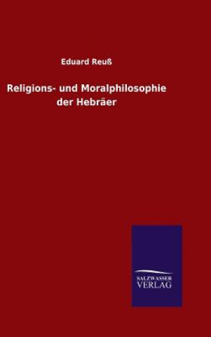 Könyv Religions- und Moralphilosophie der Hebraer Eduard Reuss