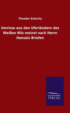 Kniha Umrisse aus den Uferlandern des Weissen Nils meinst nach Herrn Hansals Briefen Theodor Kotschy