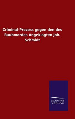 Kniha Criminal-Prozess gegen den des Raubmordes Angeklagten Joh. Schmidt Ohne Autor