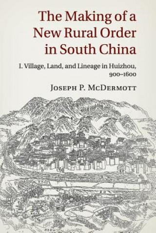 Kniha Making of a New Rural Order in South China: Volume 1, Village, Land, and Lineage in Huizhou, 900-1600 Joseph P. McDermott