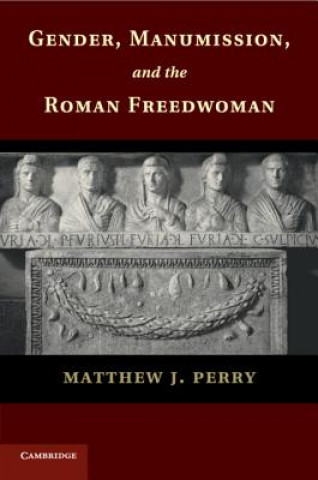 Kniha Gender, Manumission, and the Roman Freedwoman Matthew J. Perry