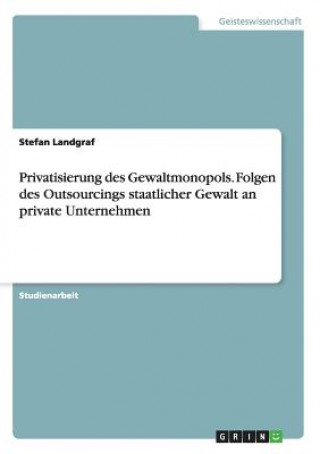 Kniha Privatisierung des Gewaltmonopols. Folgen des Outsourcings staatlicher Gewalt an private Unternehmen Stefan Landgraf