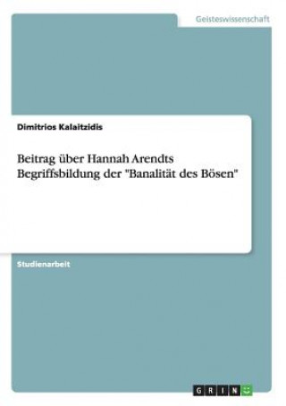 Kniha Beitrag uber Hannah Arendts Begriffsbildung der Banalitat des Boesen Dimitrios Kalaitzidis